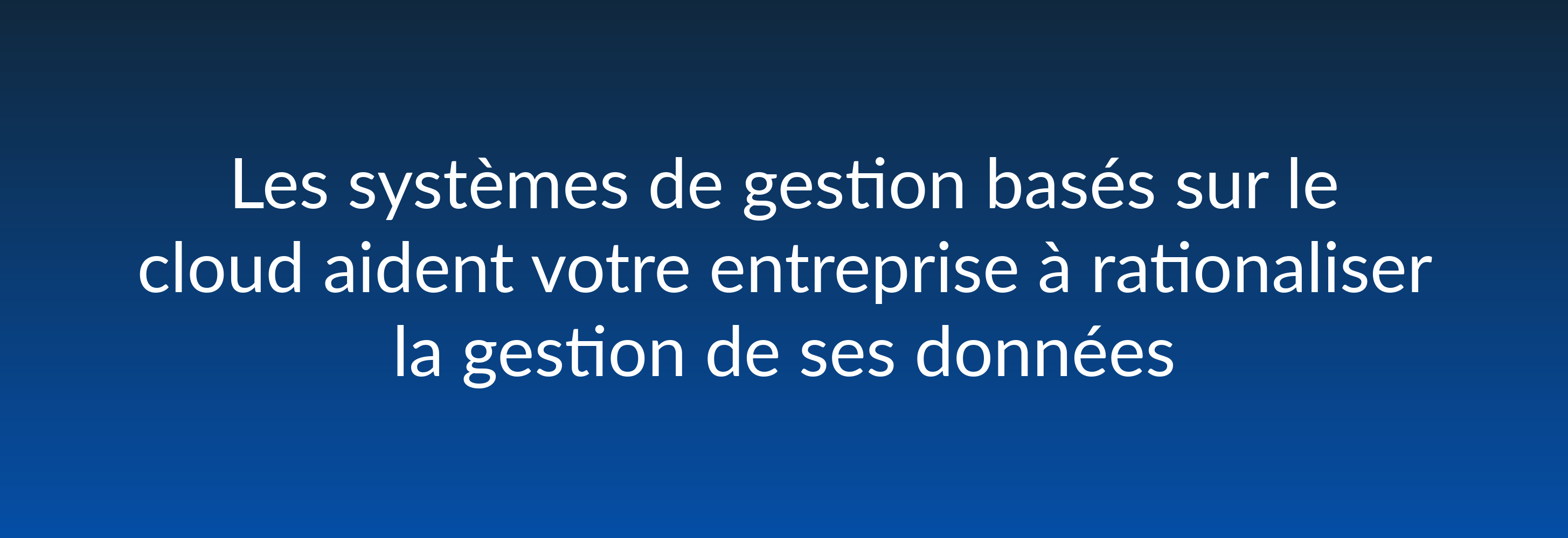 Les systèmes de gestion basés sur le cloud aident votre entreprise à rationaliser la gestion de ses données