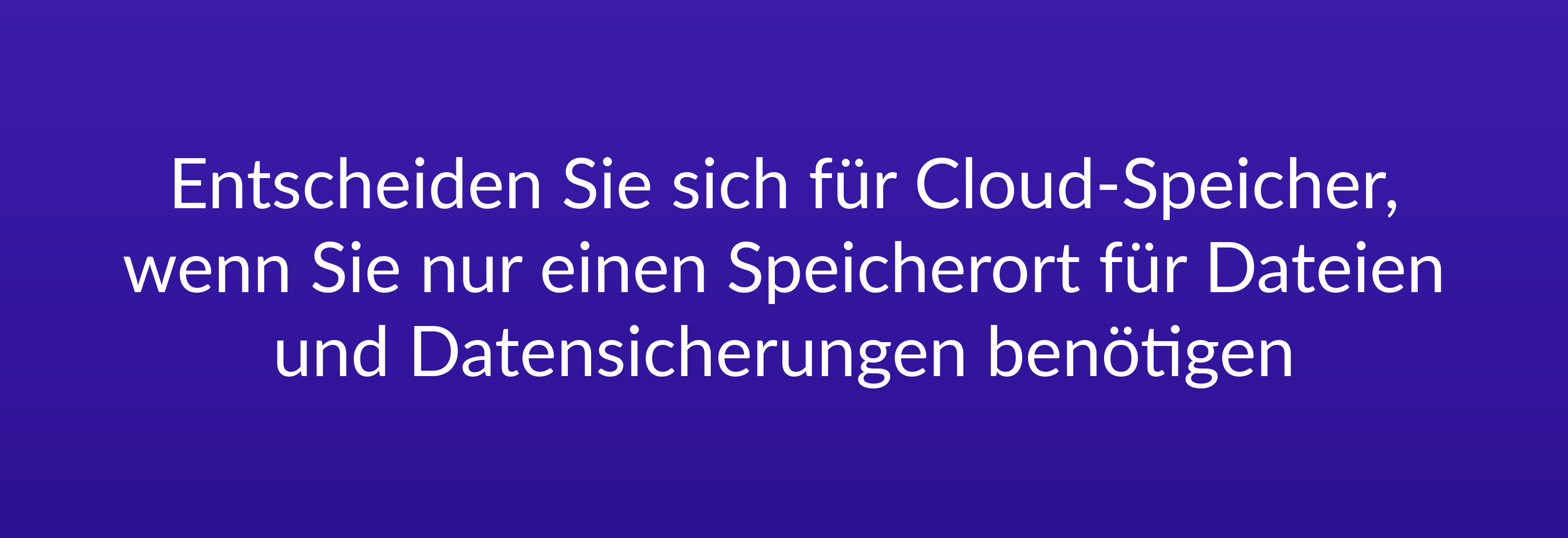 Entscheiden Sie sich für Cloud-Speicher, wenn Sie nur einen Speicherort für Dateien und Datensicherungen benötigen