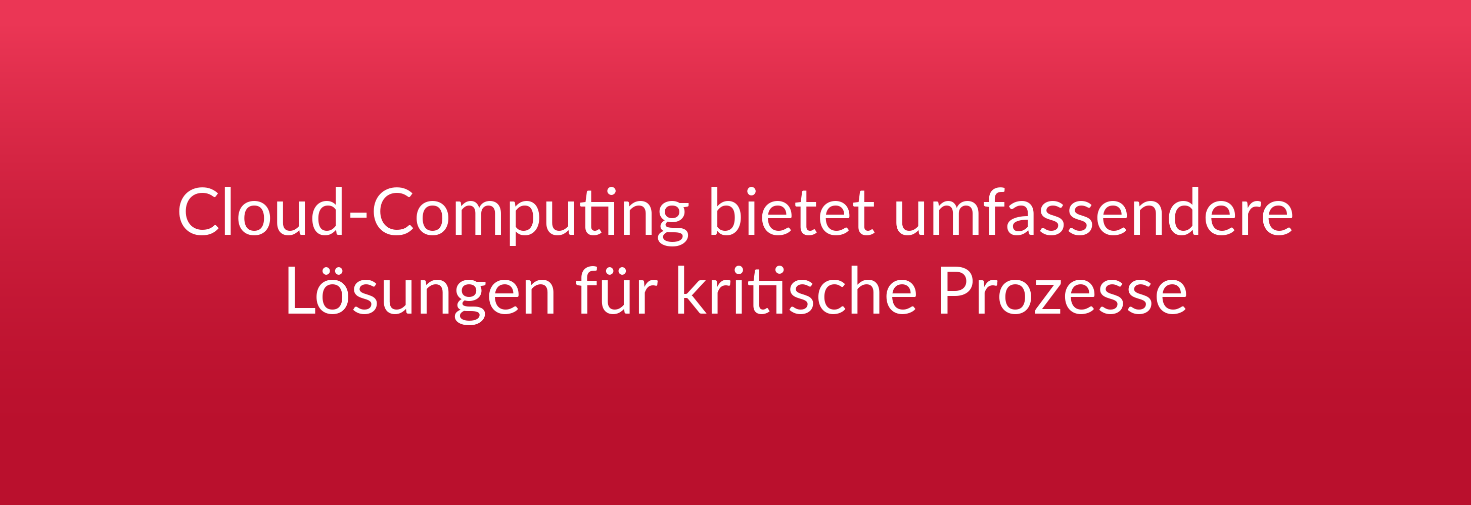 Cloud-Computing bietet umfassendere Lösungen für kritische Prozesse