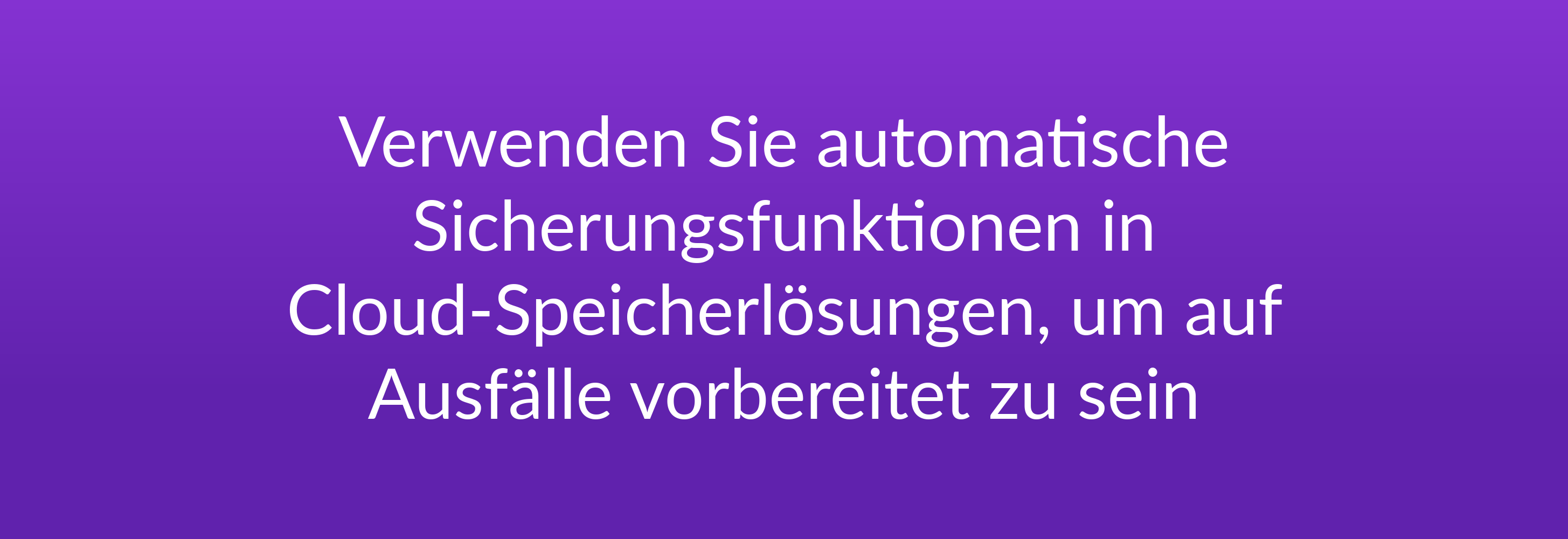 Verwenden Sie automatische Sicherungsfunktionen in Cloud-Speicherlösungen, um auf Ausfälle vorbereitet zu sein