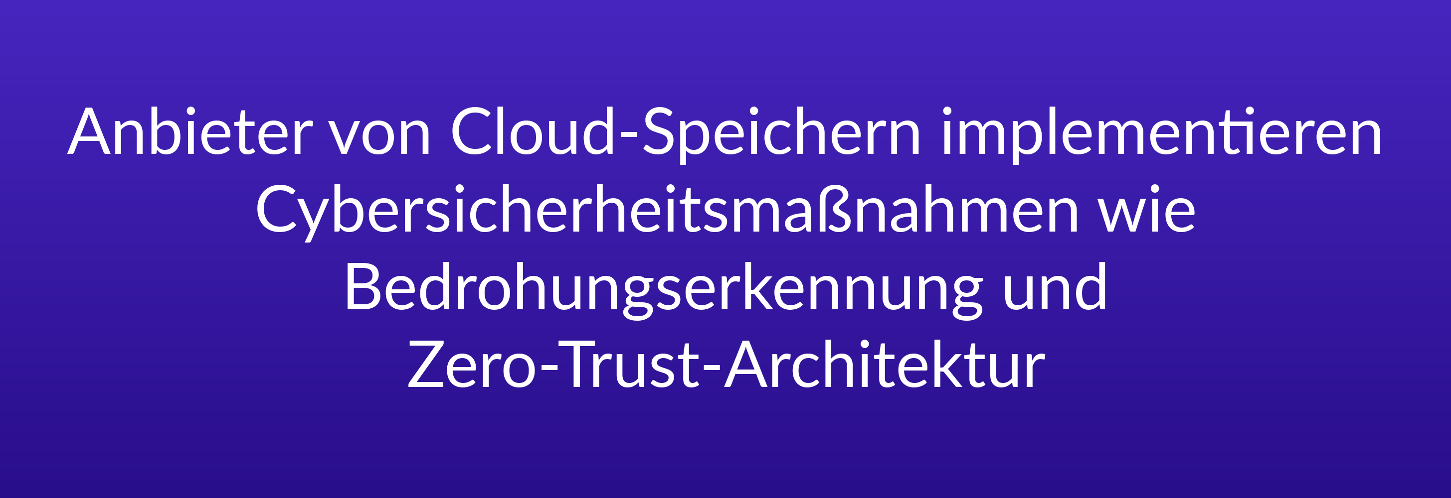 Anbieter von Cloud-Speichern implementieren Cybersicherheitsmaßnahmen wie Bedrohungserkennung und Zero-Trust-Architektur