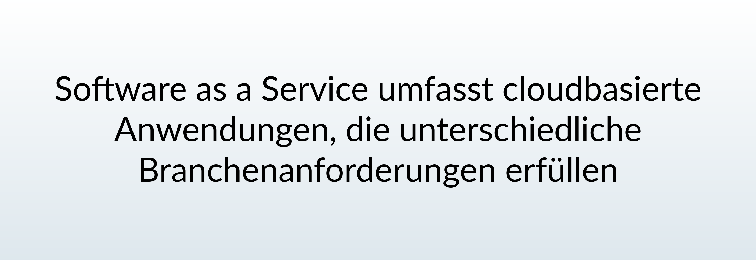 Software as a Service (SaaS) Software as a Service umfasst cloudbasierte Anwendungen, die unterschiedliche Branchenanforderungen erfüllen