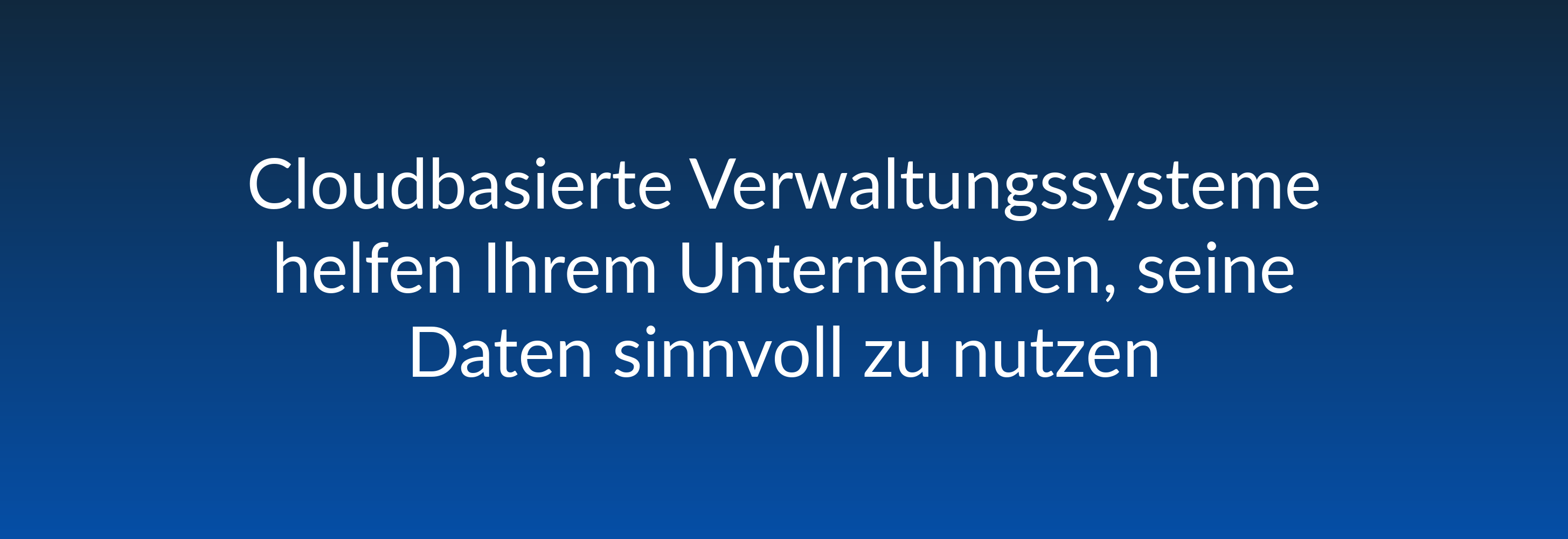 Cloudbasierte Verwaltungssysteme helfen Ihrem Unternehmen, seine Daten sinnvoll zu nutzen