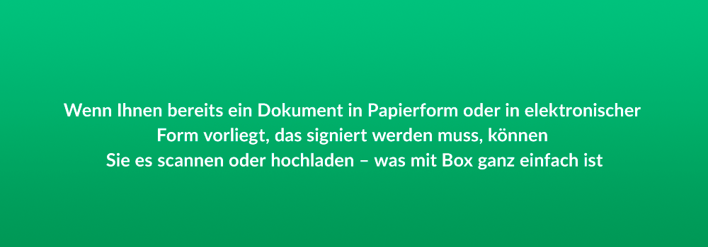 Wenn Ihnen bereits ein Dokument in Papierform oder in elektronischer Form vorliegt, das signiert werden muss, können Sie es scannen oder hochladen - was mit Box ganz einfach ist