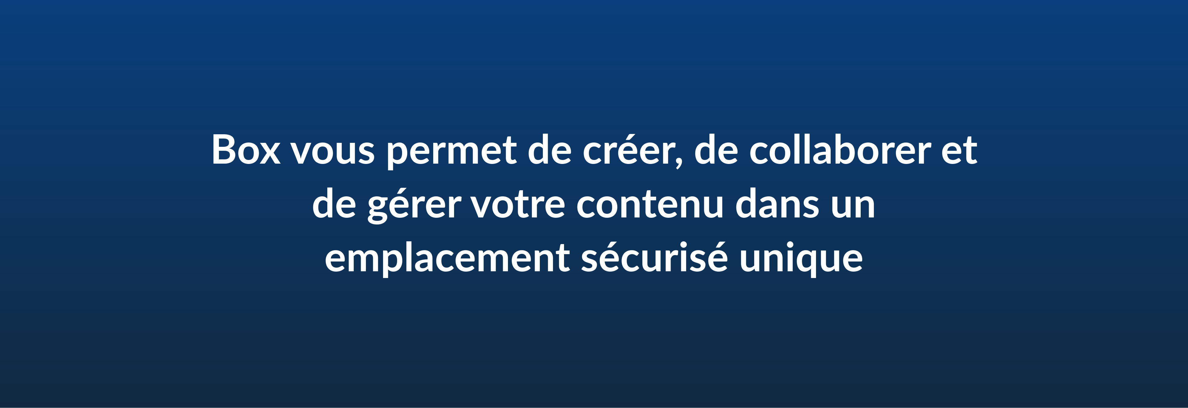 Box vous permet de créer, de collaborer et de gérer votre contenu dans un emplacement sécurisé unique