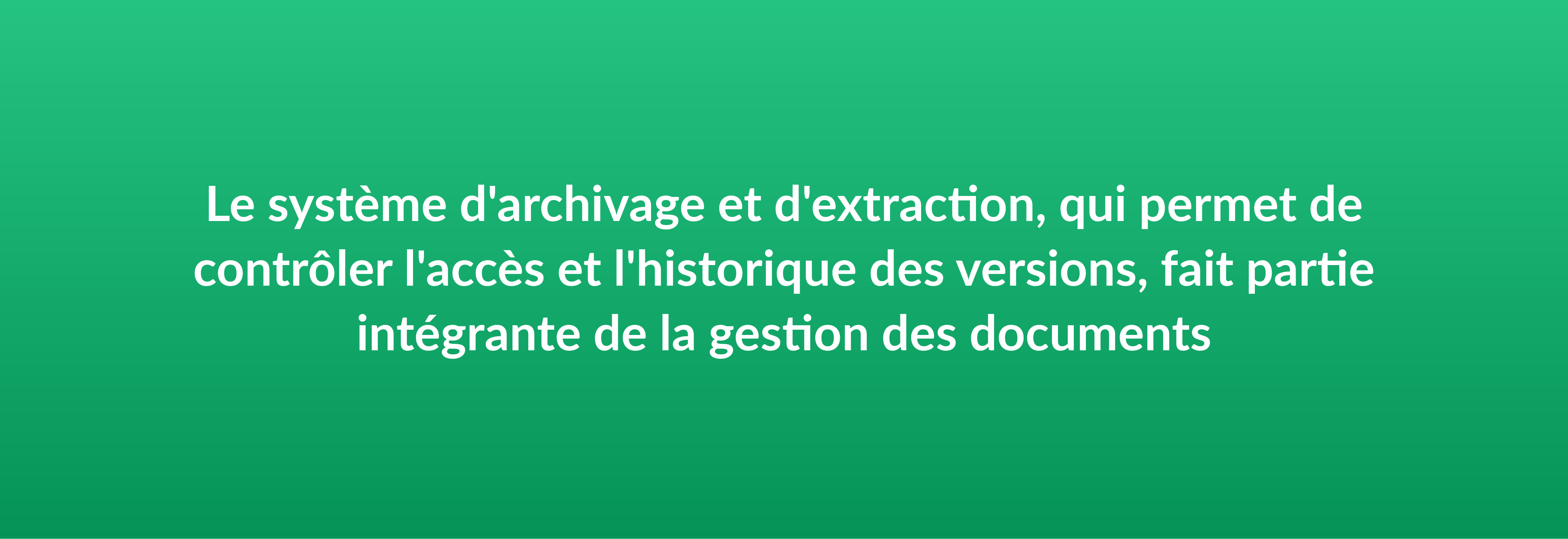 Le système d'archivage et d'extraction, qui permet de contrôler l'accès et l'historique des versions, fait partie intégrante de la gestion des documents