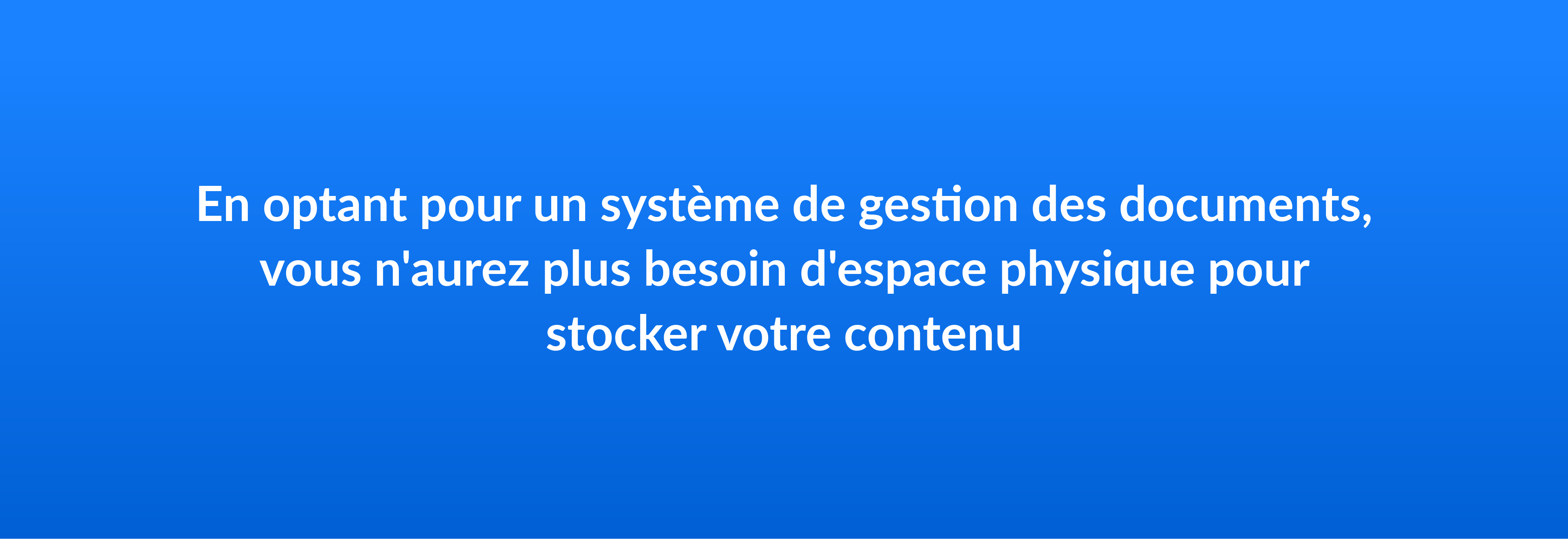 En optant pour un système de gestion des documents, vous n'aurez plus besoin d'espace physique pour stocker votre contenu