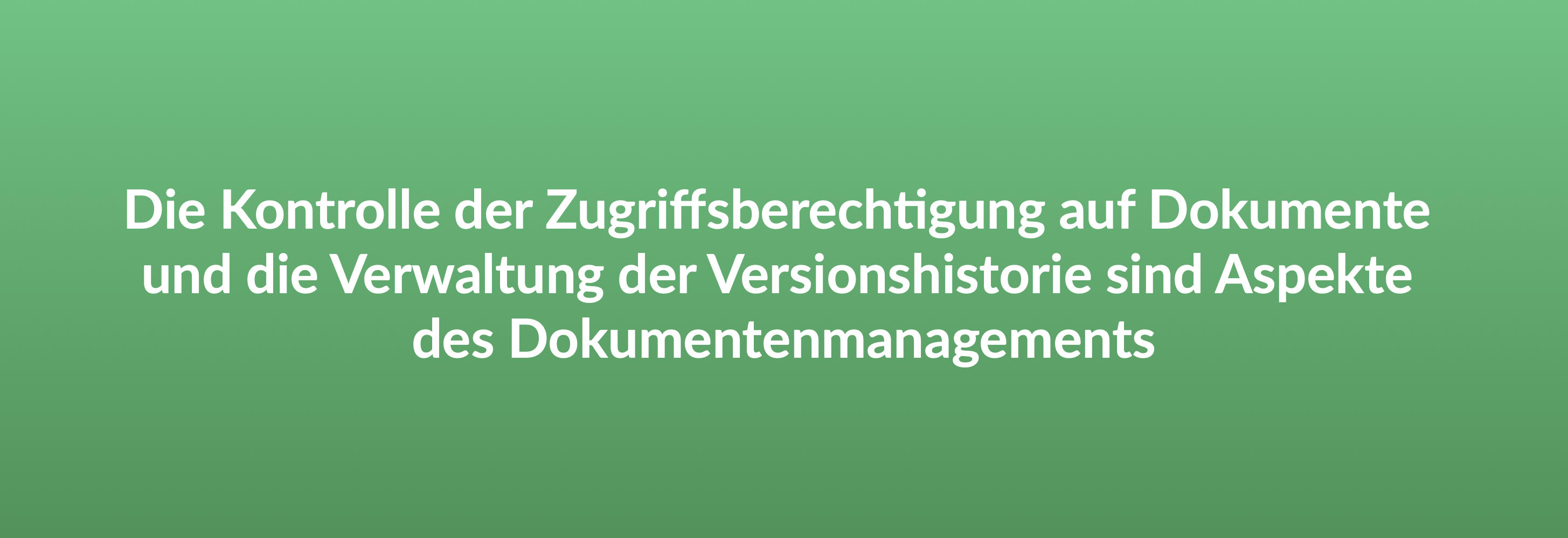 Die Kontrolle der Zugriffsberechtigung auf Dokumente und die Verwaltung der Versionshistorie sind Aspekte des Dokumentenmanagements