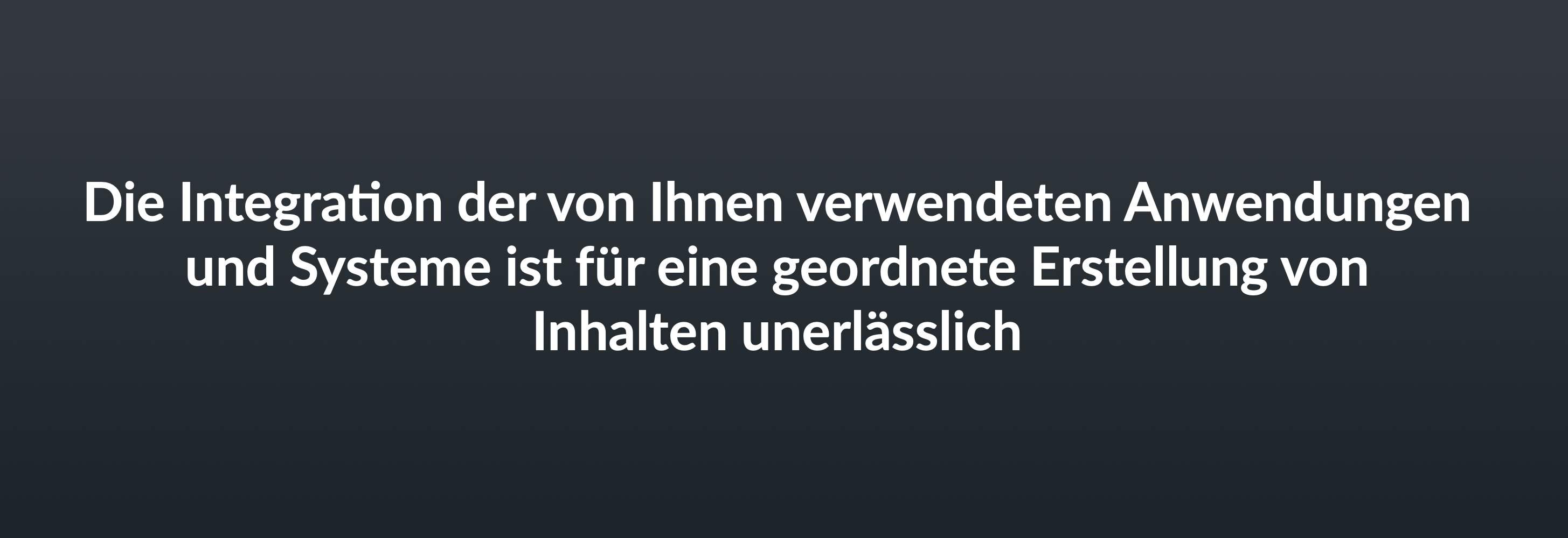 Die Integration der von Ihnen verwendeten Anwendungen und Systeme ist für eine geordnete Erstellung von Inhalten unerlässlich