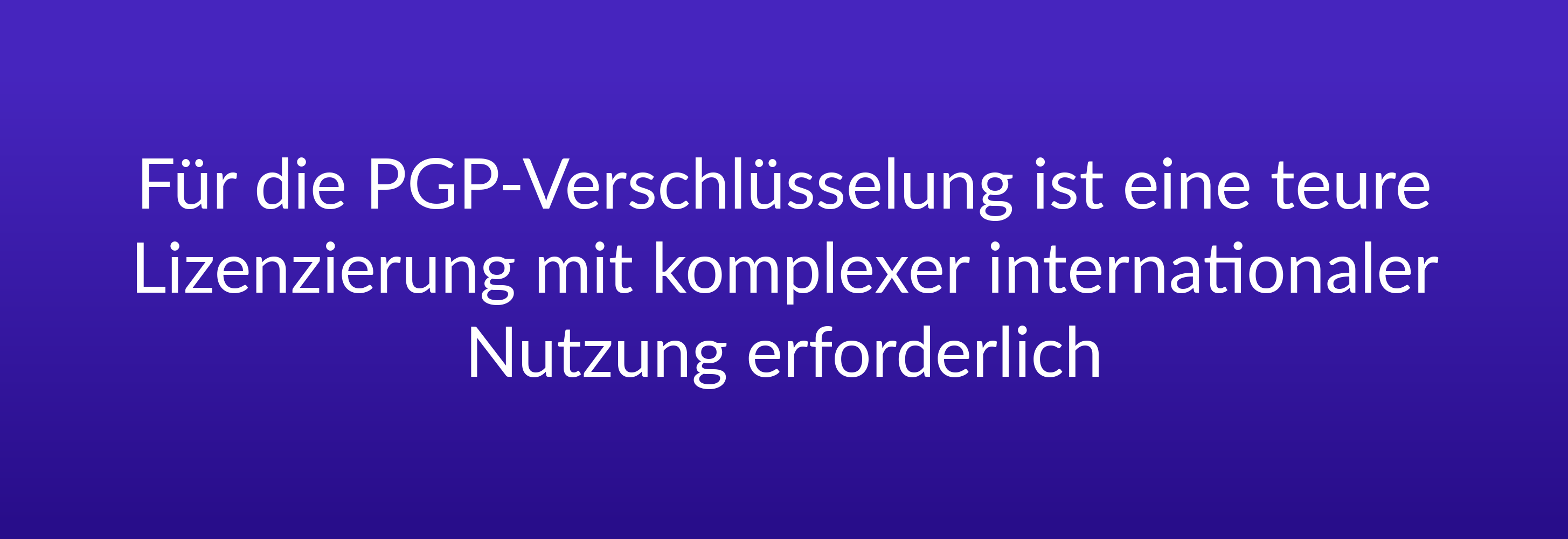 Für die PGP-Verschlüsselung ist eine teure Lizenzierung mit komplexer internationaler Nutzung erforderlich