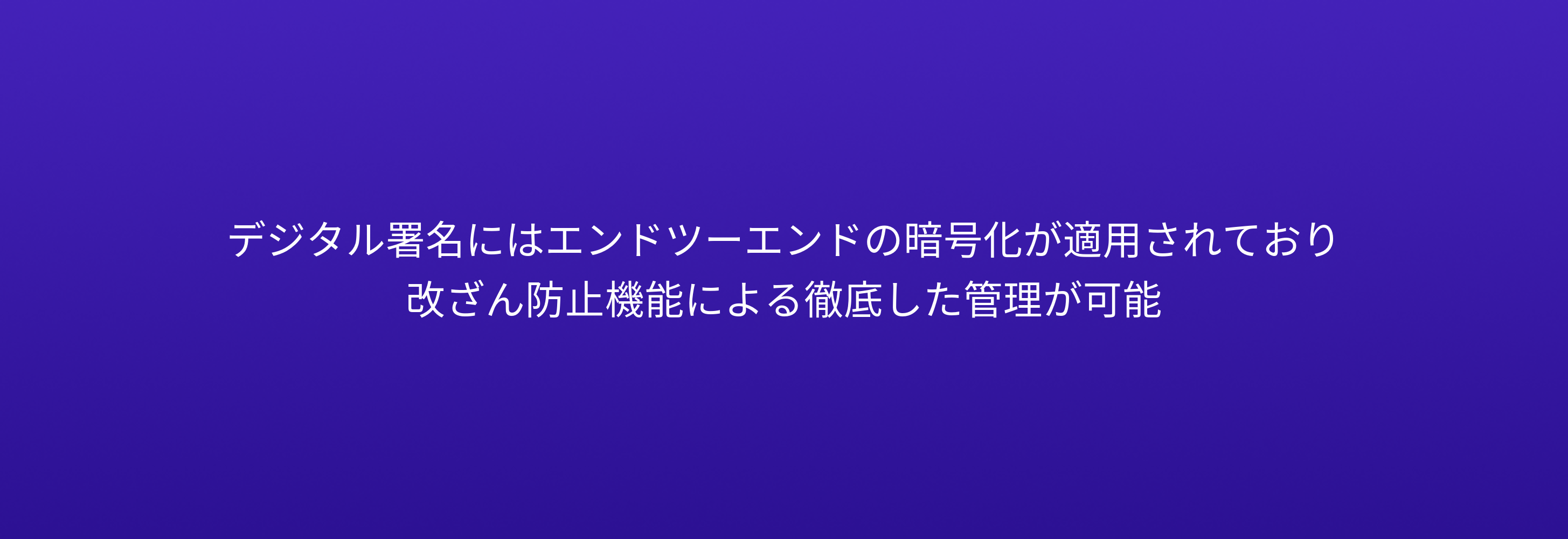 デジタル署名にはエンドツーエンドの暗号化が適用されており 改ざん防止機能による徹底した管理が可能
