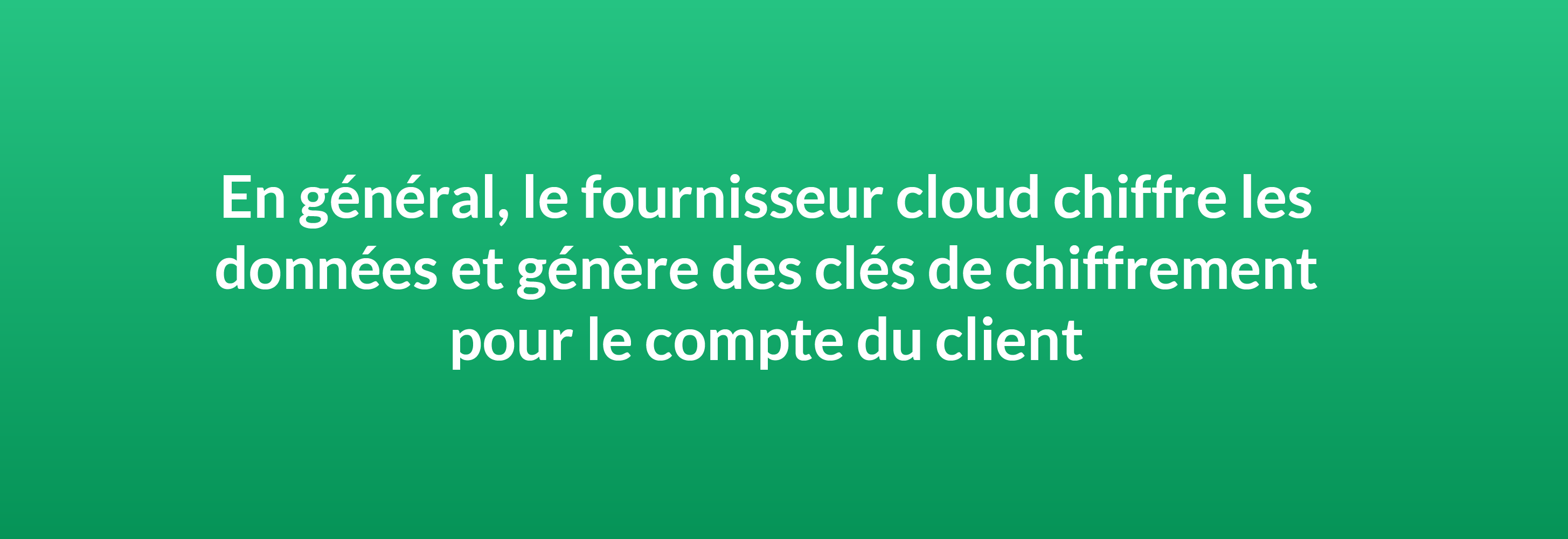 En général, le fournisseur cloud chiffre les données et génère des clés de chiffrement pour le compte du client