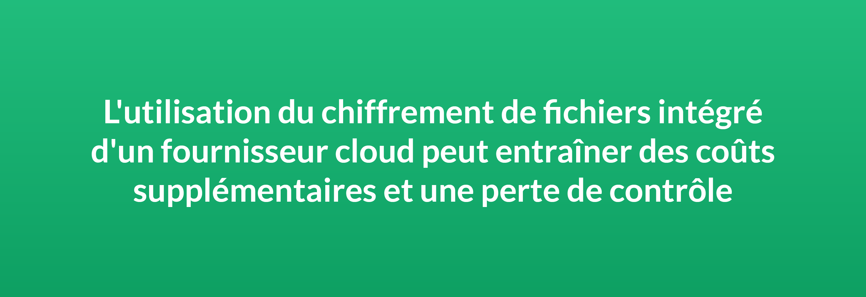 L'utilisation du chiffrement de fichiers intégré d'un fournisseur cloud peut entraîner des coûts supplémentaires et une perte de contrôle