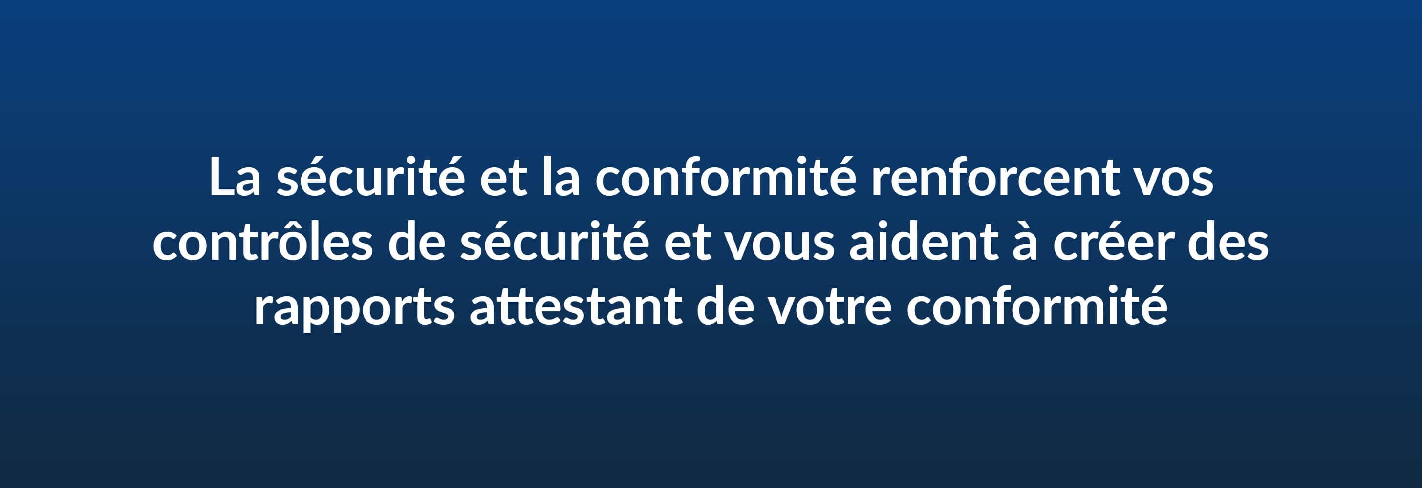 La sécurité et la conformité renforcent vos contrôles de sécurité et vous aident à créer des rapports attestant de votre conformité