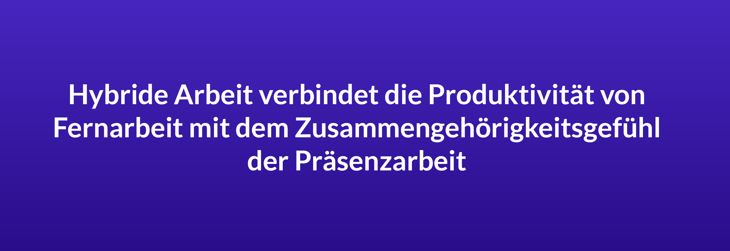 Hybride Arbeit verbindet die Produktivität von Fernarbeit mit dem Zusammengehörigkeitsgefühl der Präsenzarbeit.