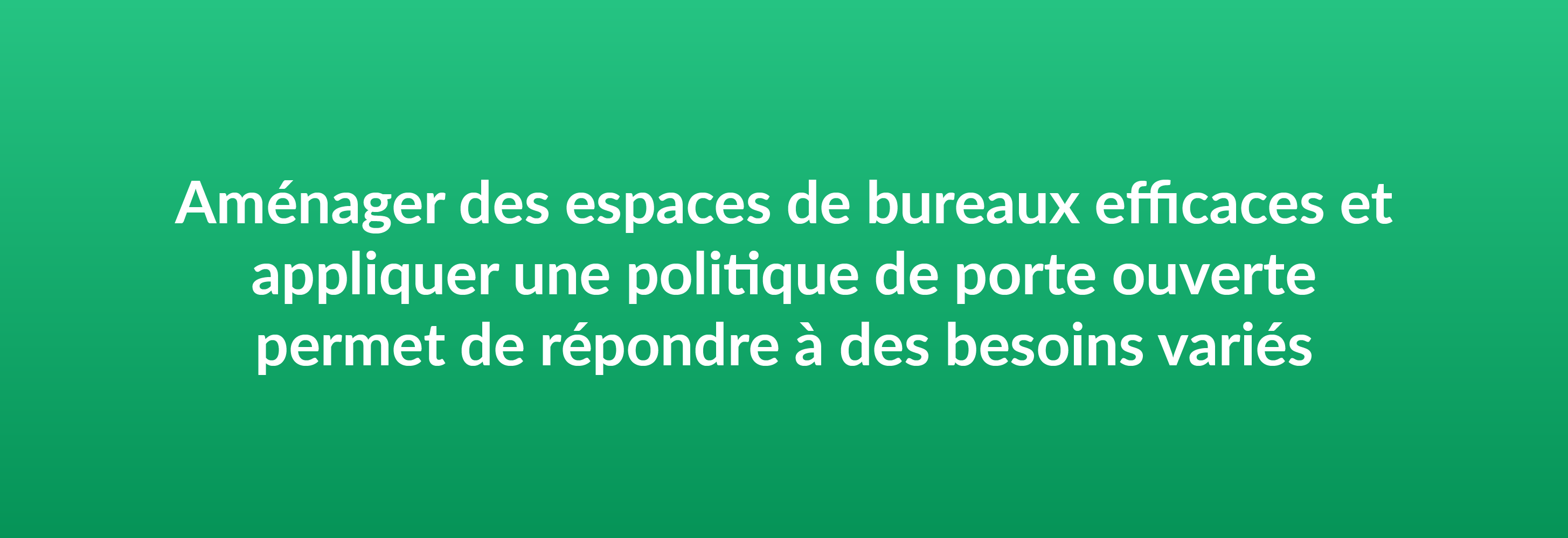 Aménager des espaces de bureaux efficaces et appliquer une politique de porte ouverte permet de répondre à des besoins variés.