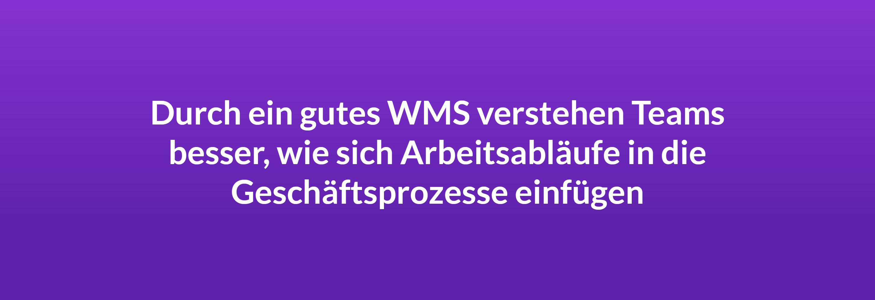 Durch ein gutes WMS verstehen Teams besser, wie sich Arbeitsabläufe in die Geschäftsprozesse einfügen.