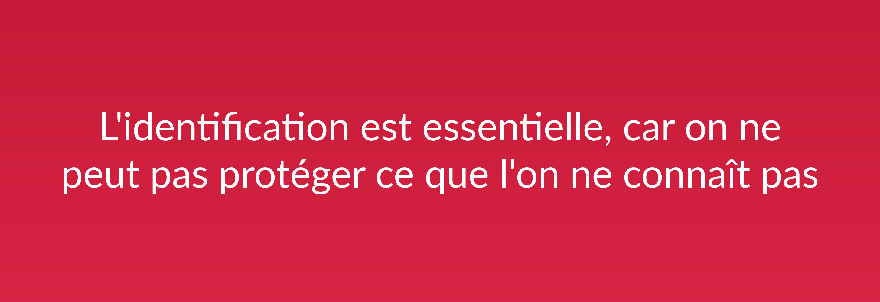 L'identification est essentielle, car on ne peut pas protéger ce que l'on ne connaît pas