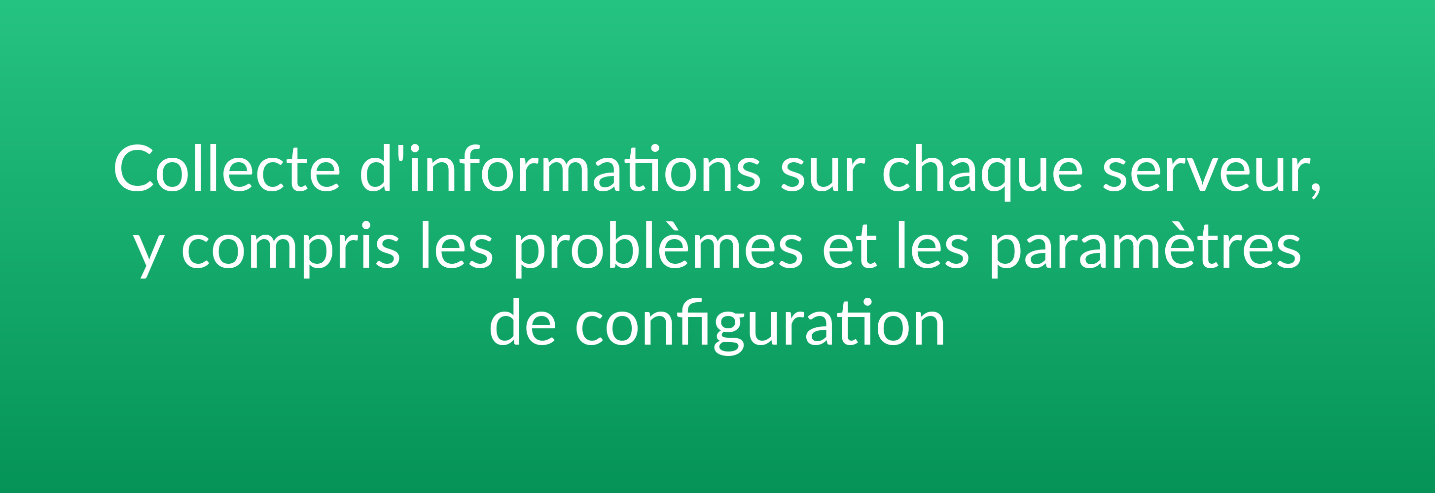 Collecte d'informations sur chaque serveur, y compris les problèmes et les paramètres de configuration