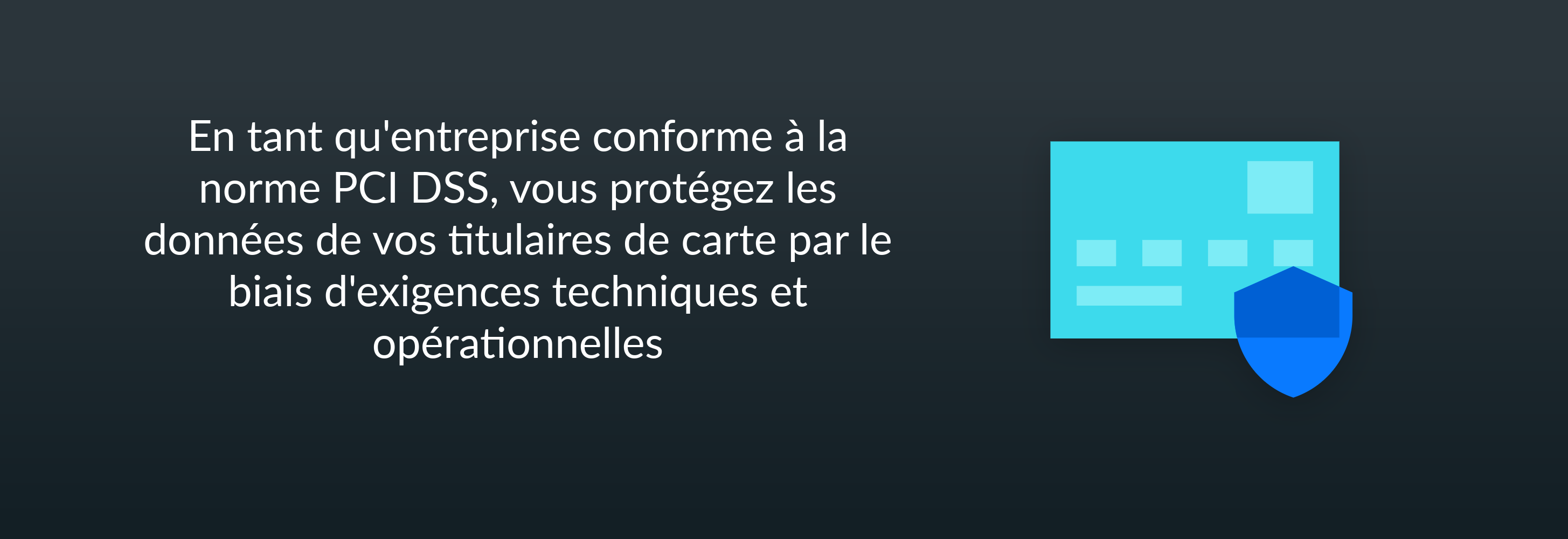 En tant qu'entreprise conforme à la norme PCI DSS, vous protégez les données de vos titulaires de carte par le biais d'exigences techniques et opérationnelles