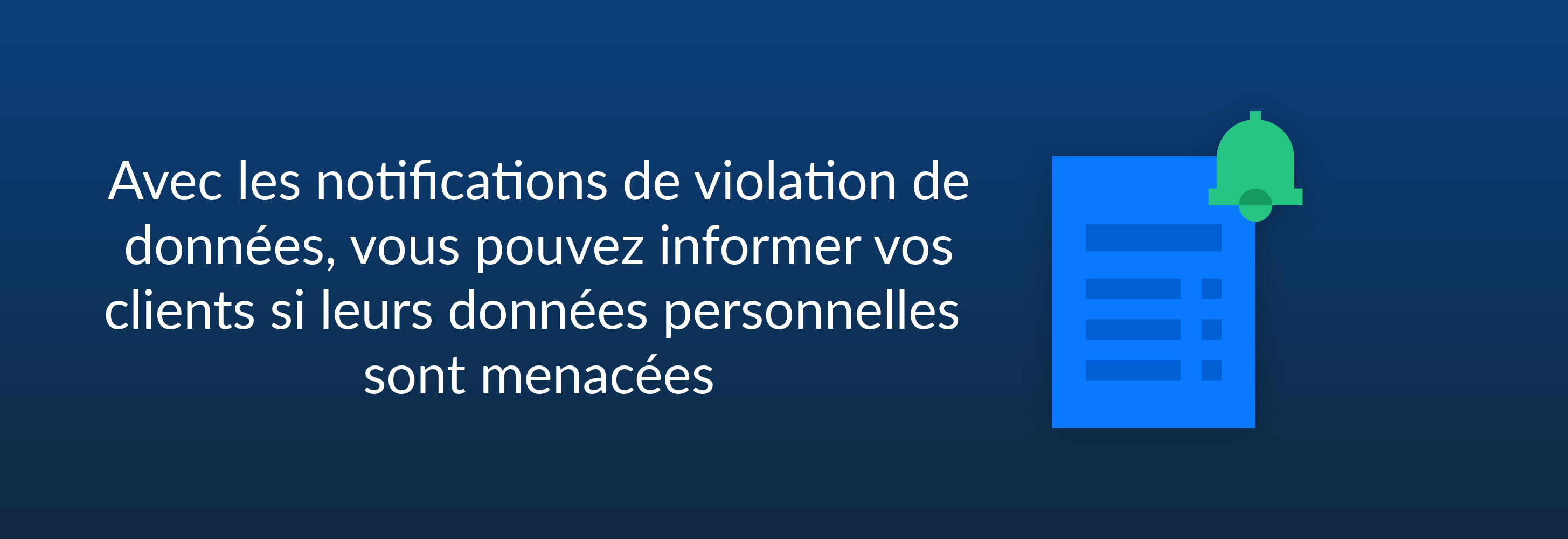 Avec les notifications de violation de données, vous pouvez informer vos clients si leurs données personnelles sont menacées