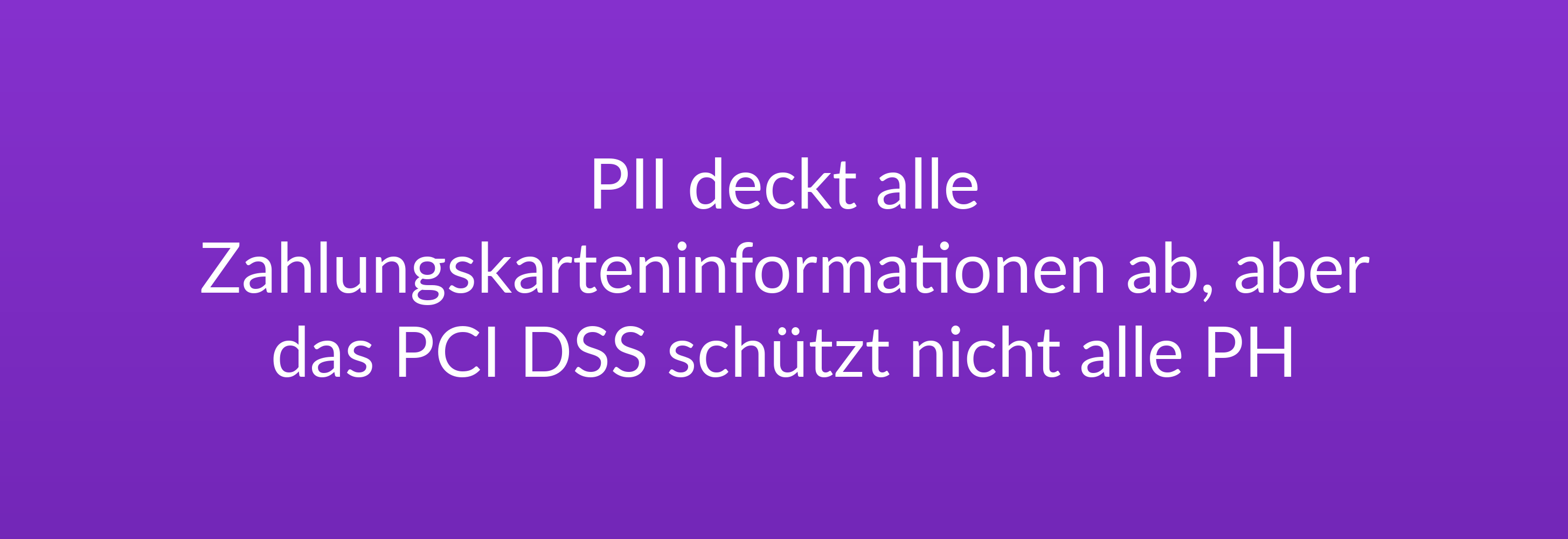 PII deckt alle Zahlungskarteninformationen ab, aber das PCI DSS schützt nicht alle PH