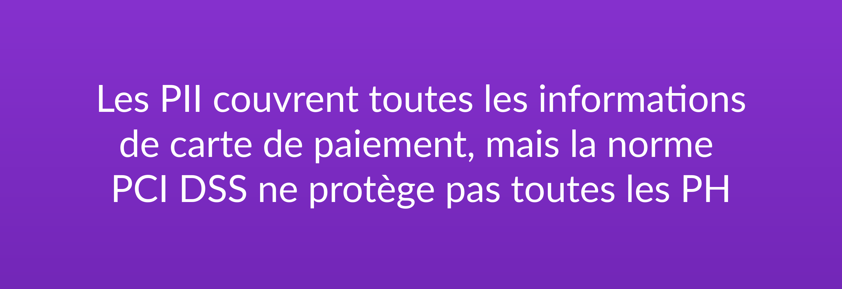 Les PII couvrent toutes les informations de carte de paiement, mais la norme PCI DSS ne protège pas toutes les PH