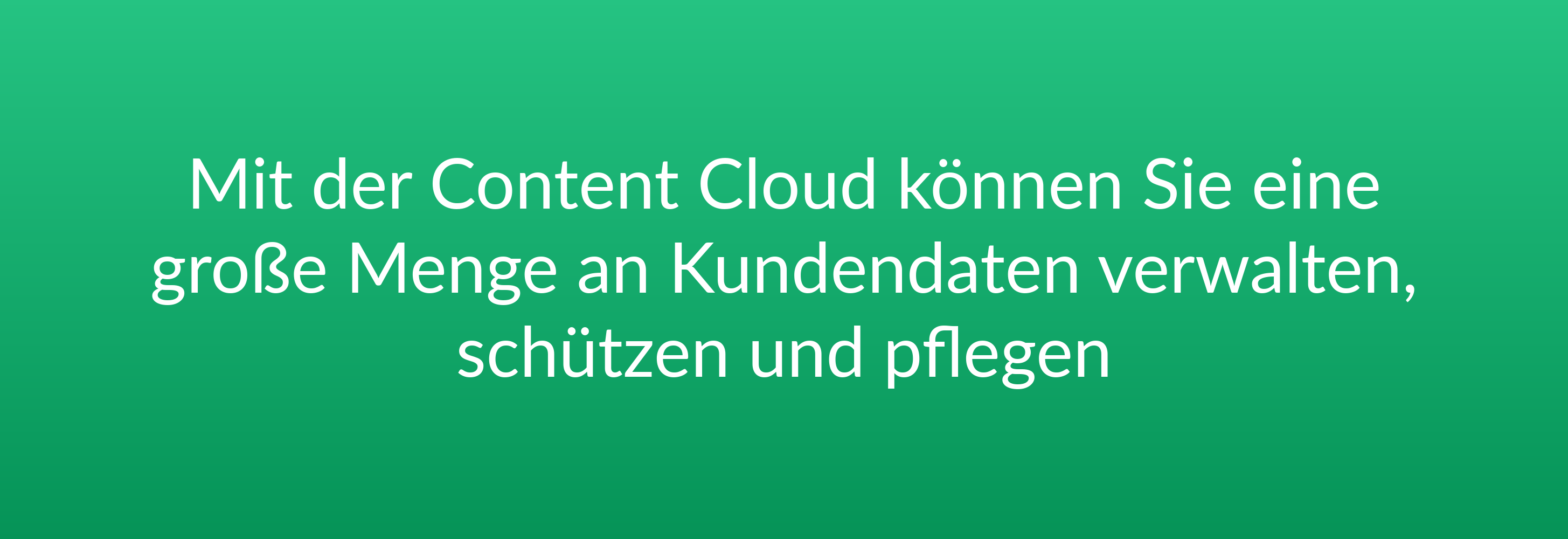 Mit der Content Cloud können Sie eine große Menge an Kundendaten verwalten, schützen und pflegen