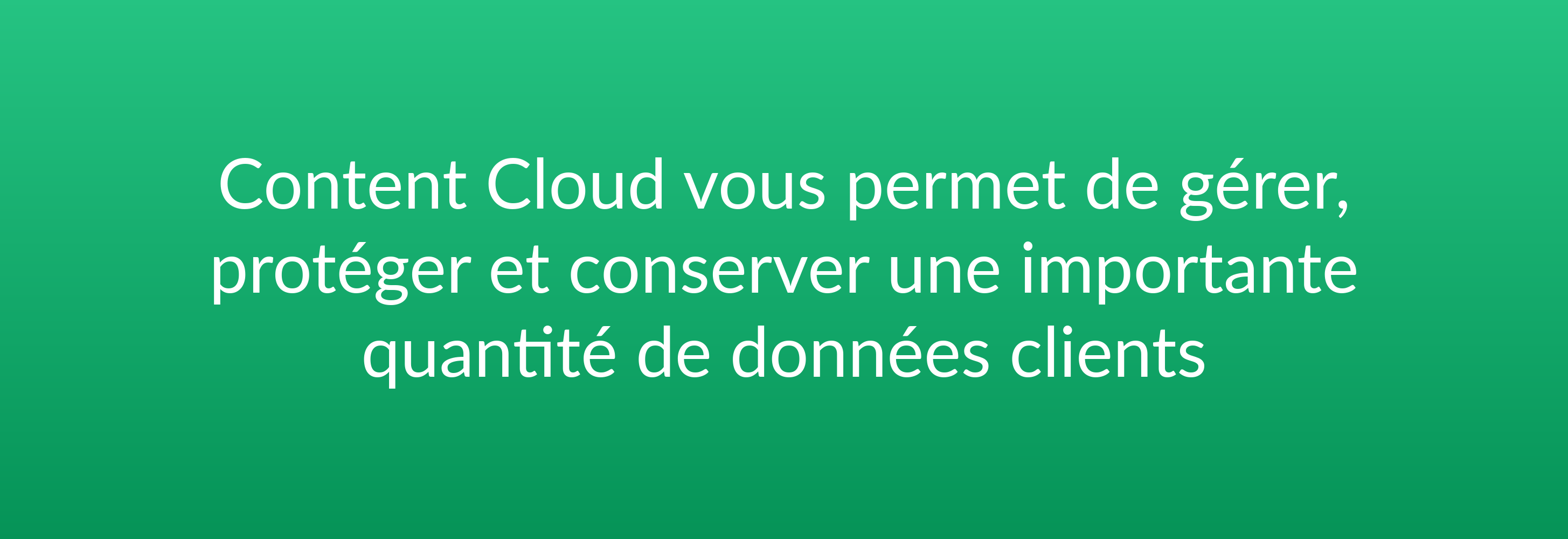 Content Cloud vous permet de gérer, protéger et conserver une importante quantité de données clients