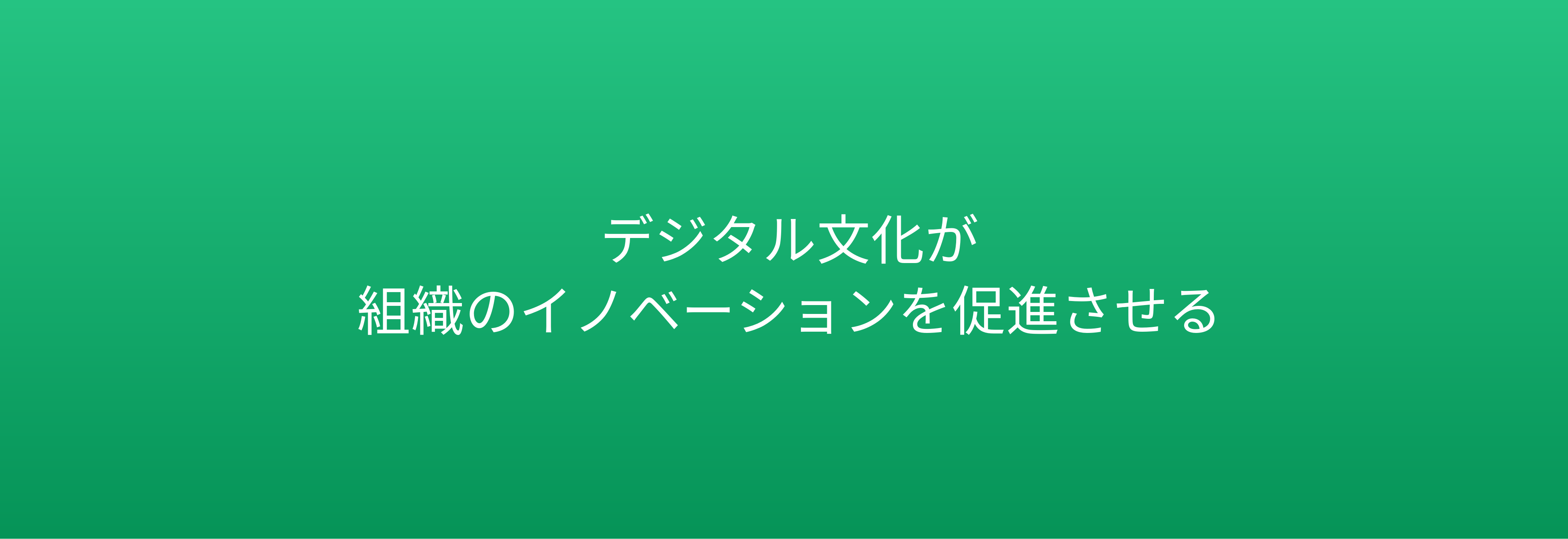 デジタル文化が 組織のイノベーションを促進させる