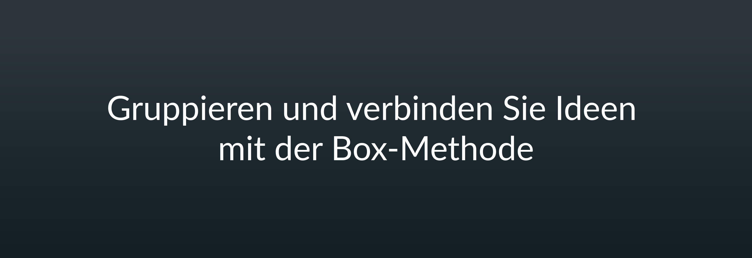 Gruppieren und verbinden Sie Ideen mit der Box-Methode