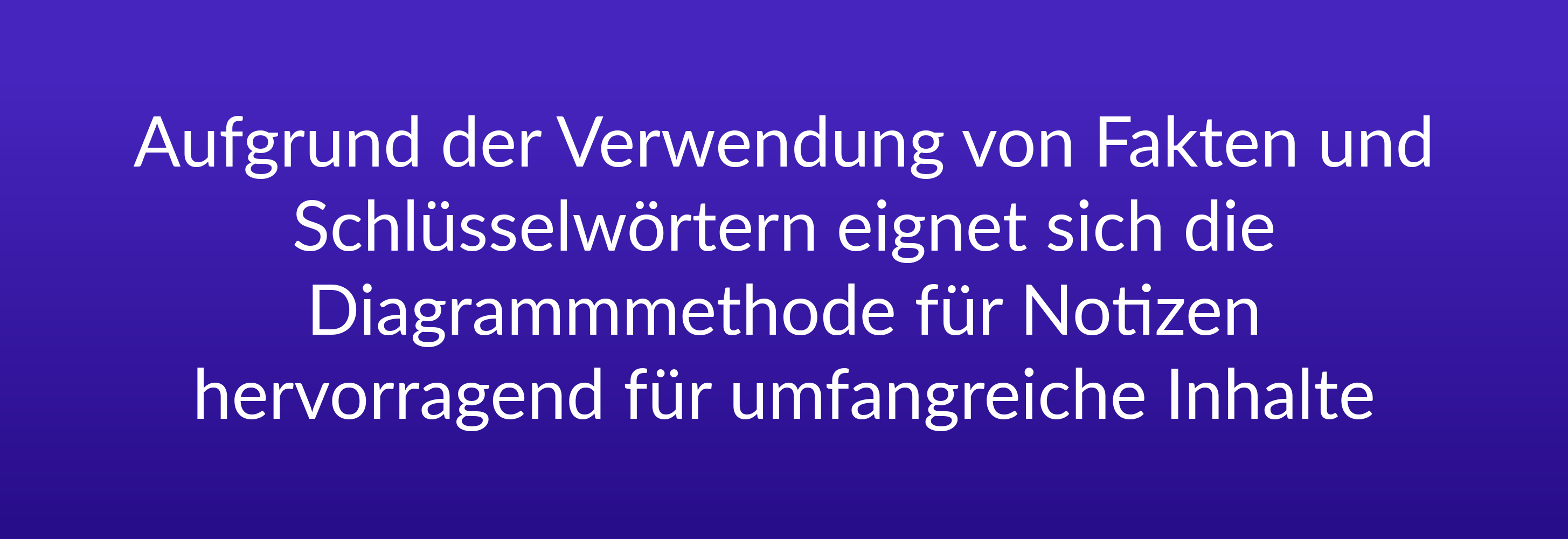 Aufgrund der Verwendung von Fakten und Schlüsselwörtern eignet sich die Diagrammmethode für Notizen hervorragend für umfangreiche Inhalte