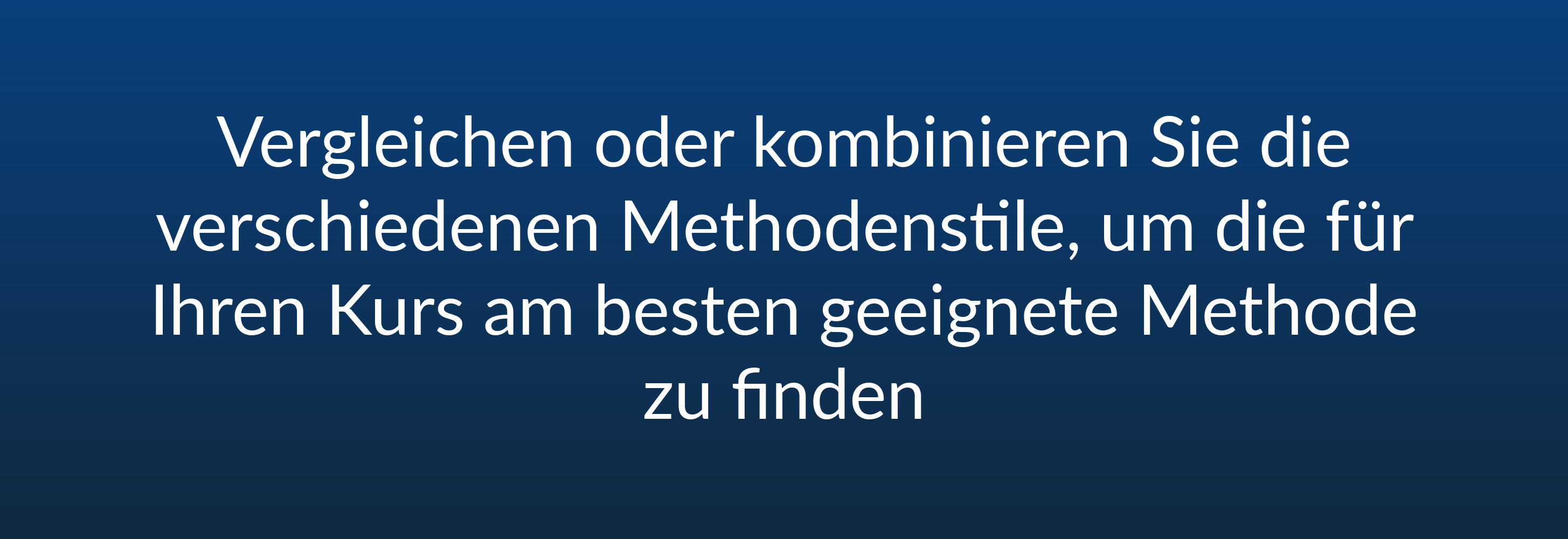 Vergleichen oder kombinieren Sie die verschiedenen Methodenstile, um die für Ihren Kurs am besten geeignete Methode zu finden