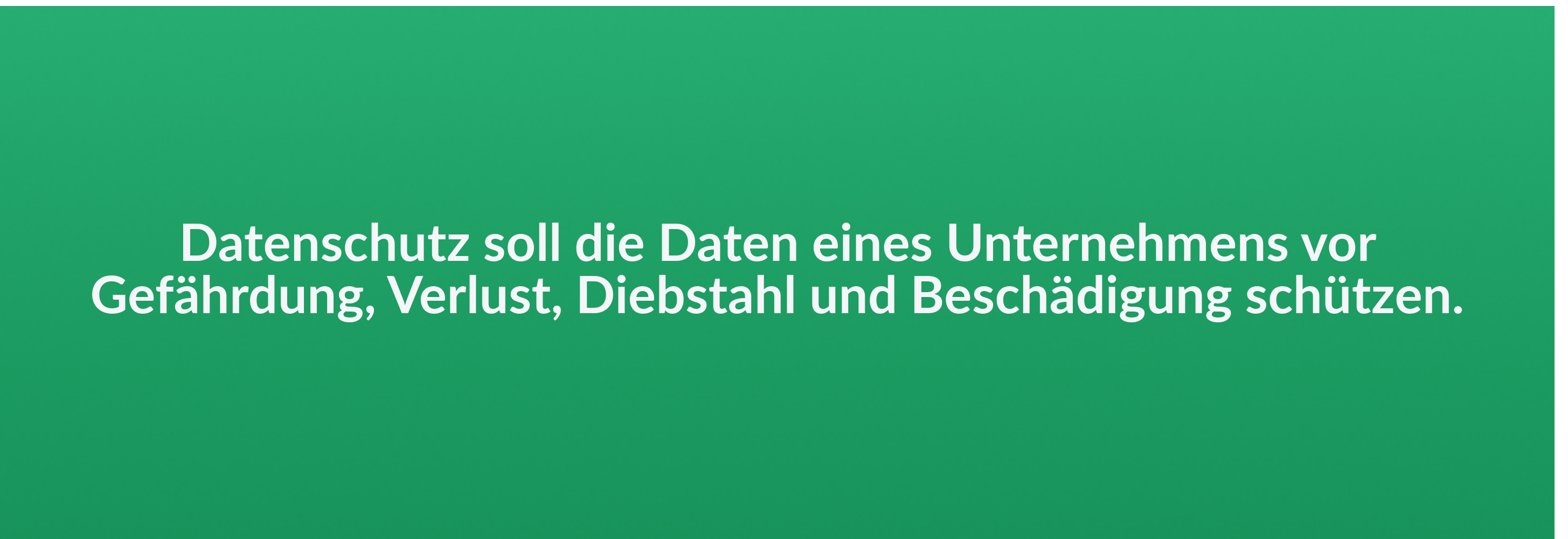 Datenschutz soll die Daten eines Unternehmens vor Gefährdung, Verlust, Diebstahl und Beschädigung schützen.