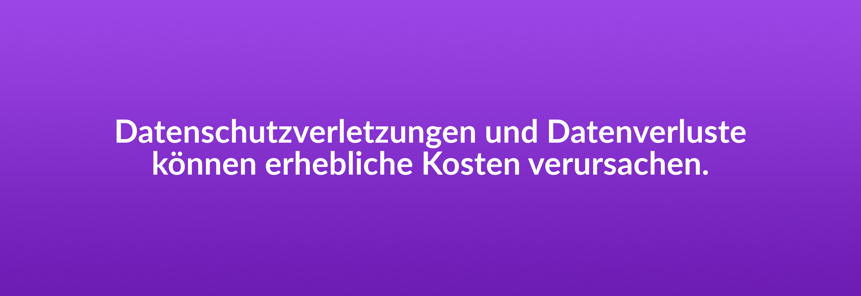 Datenschutzverletzungen und Datenverluste können erhebliche Kosten verursachen.