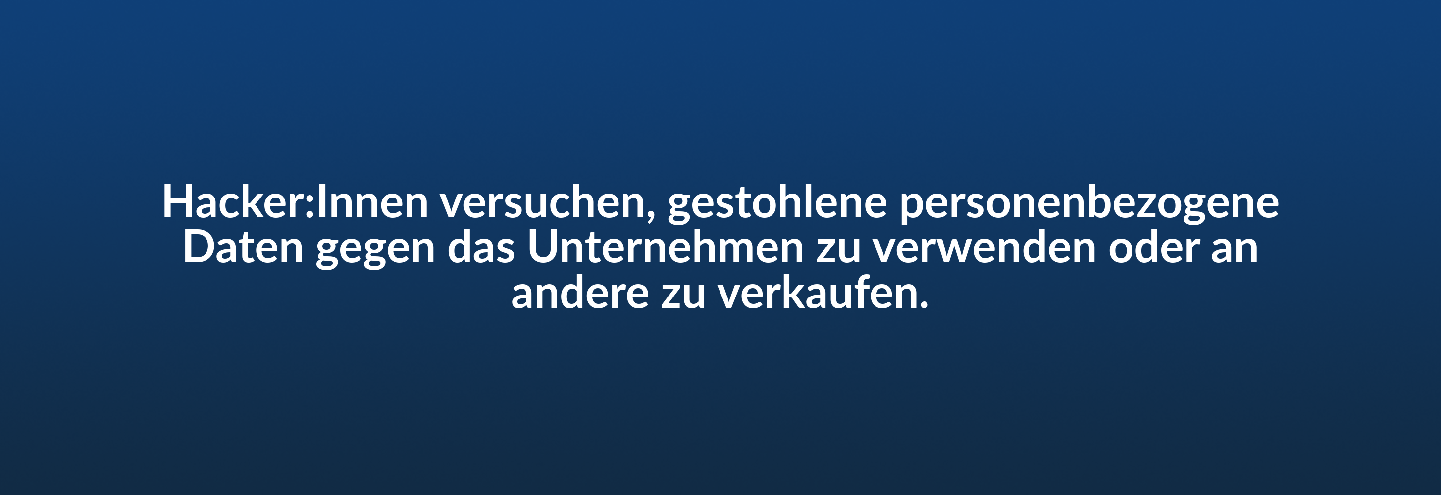 Hacker:Innen versuchen, gestohlene personenbezogene Daten gegen das Unternehmen zu verwenden oder an andere zu verkaufen.