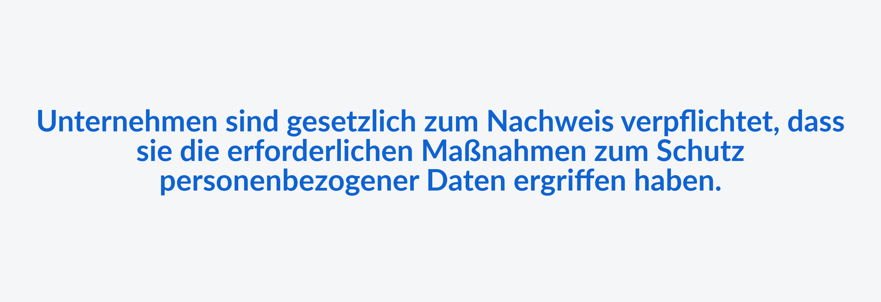 Unternehmen sind gesetzlich zum Nachweis verpflichtet, dass sie die erforderlichen Maßnahmen zum Schutz personenbezogener Daten ergriffen haben.