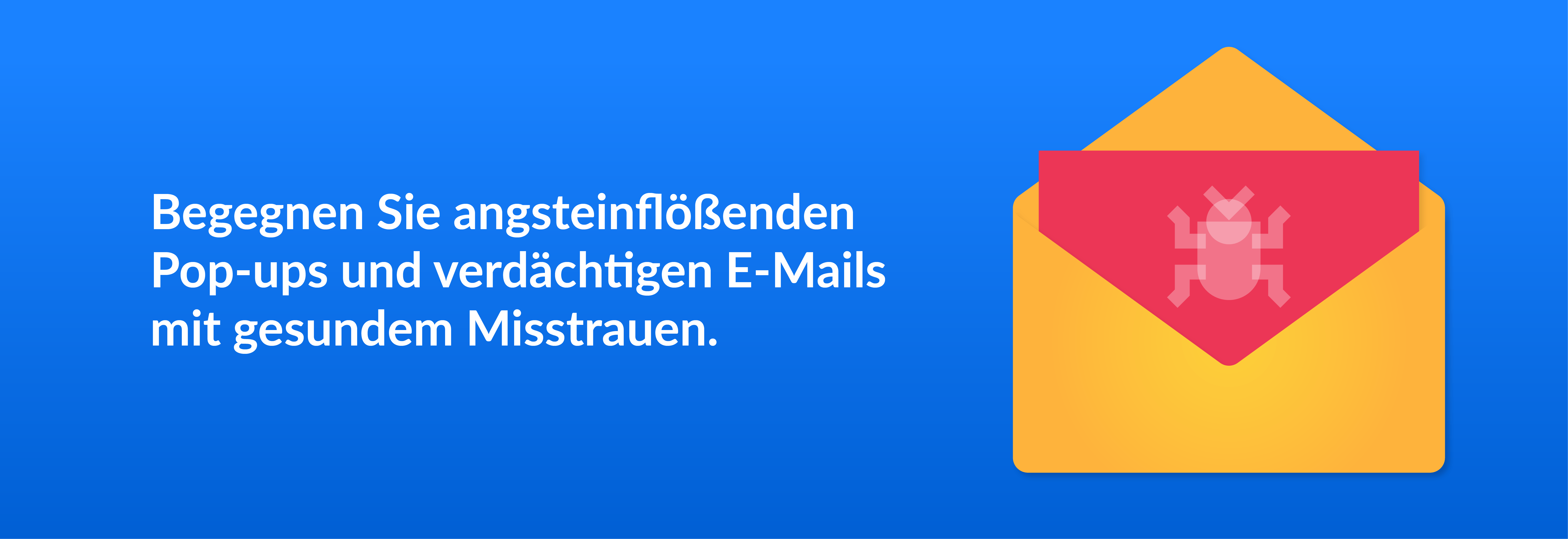 Begegnen Sie angsteinflößenden Pop-ups und verdächtigen E-Mails mit gesundem Misstrauen.