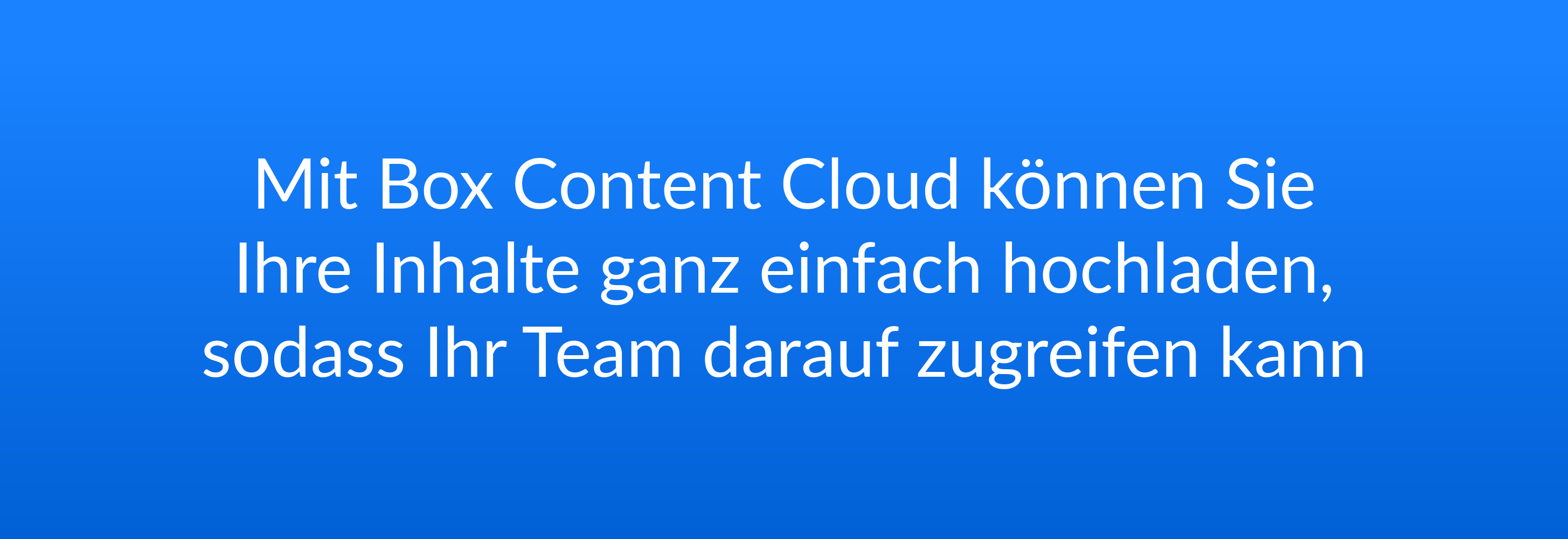 Mit Box Content Cloud können Sie Ihre Inhalte ganz einfach hochladen, sodass Ihr Team darauf zugreifen kann