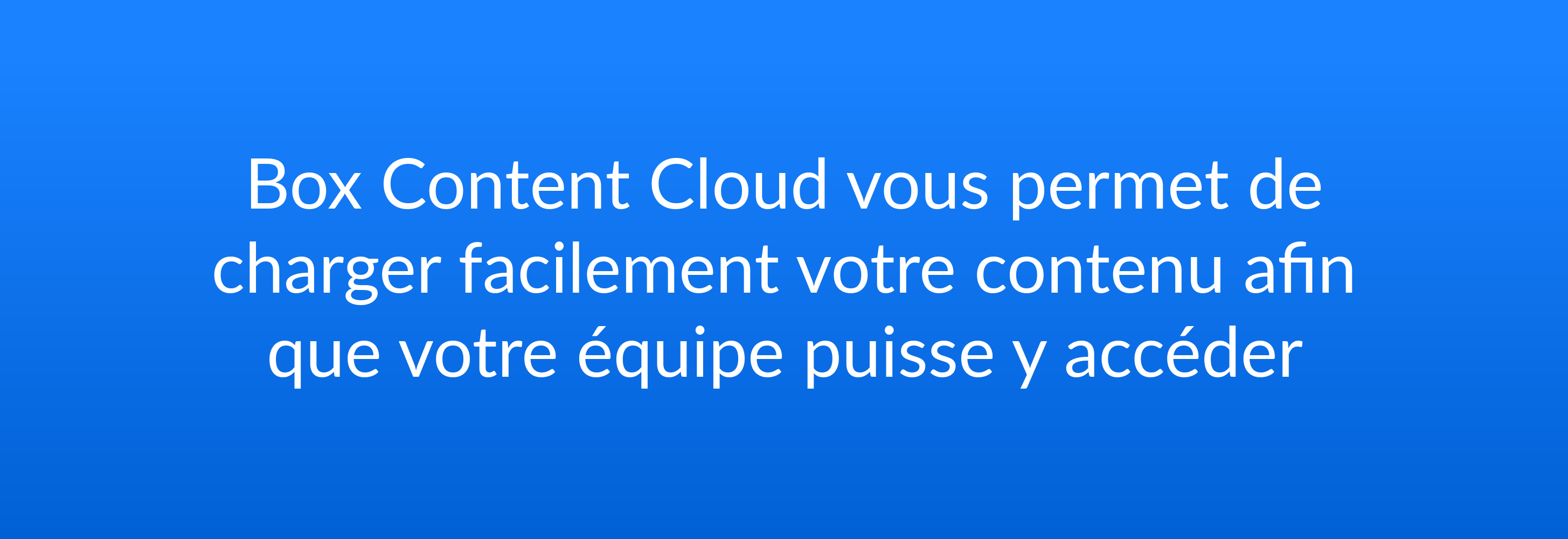 Box Content Cloud vous permet de charger facilement