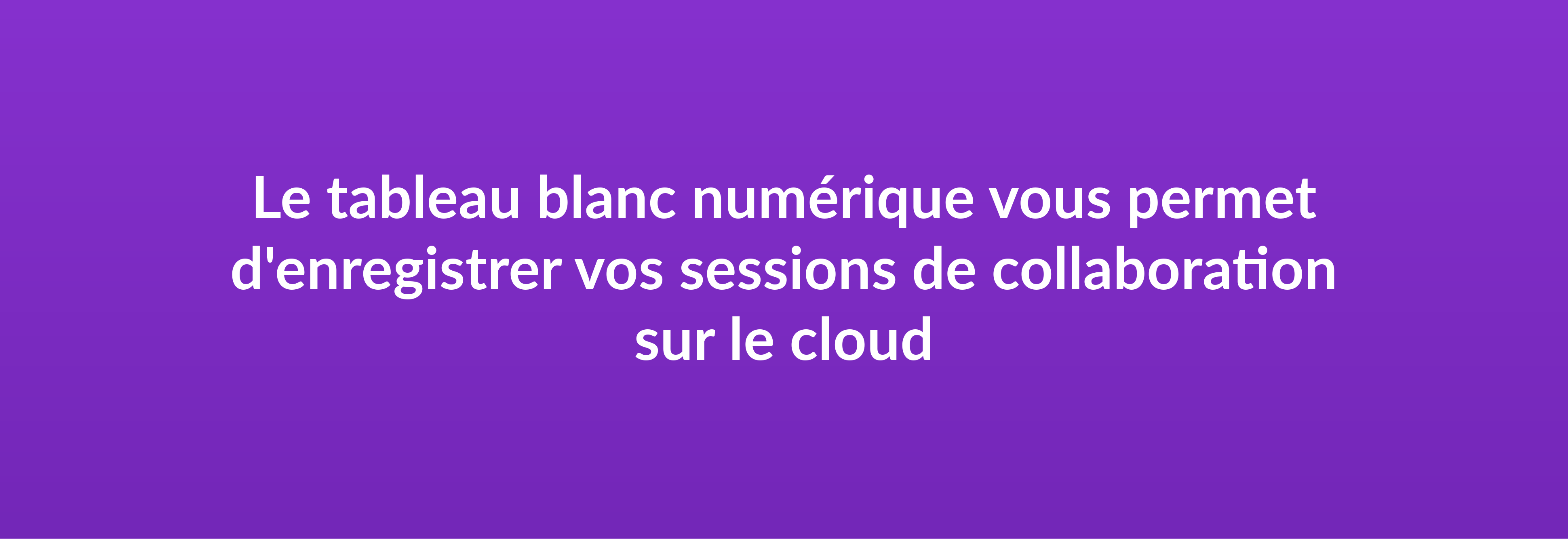 Le tableau blanc numérique vous permet d'enregistrer vos sessions de collaboration sur le cloud