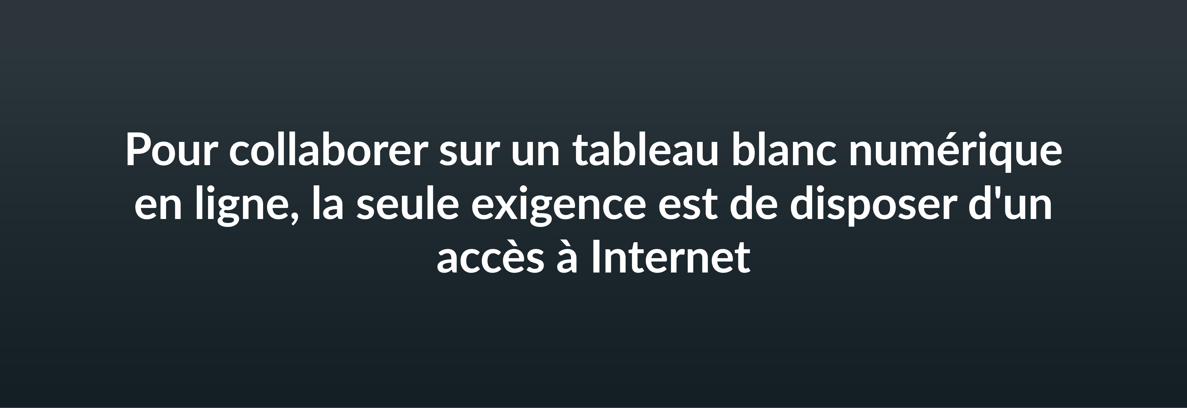 Pour collaborer sur un tableau blanc numérique en ligne, la seule exigence est de disposer d'un accès à Internet