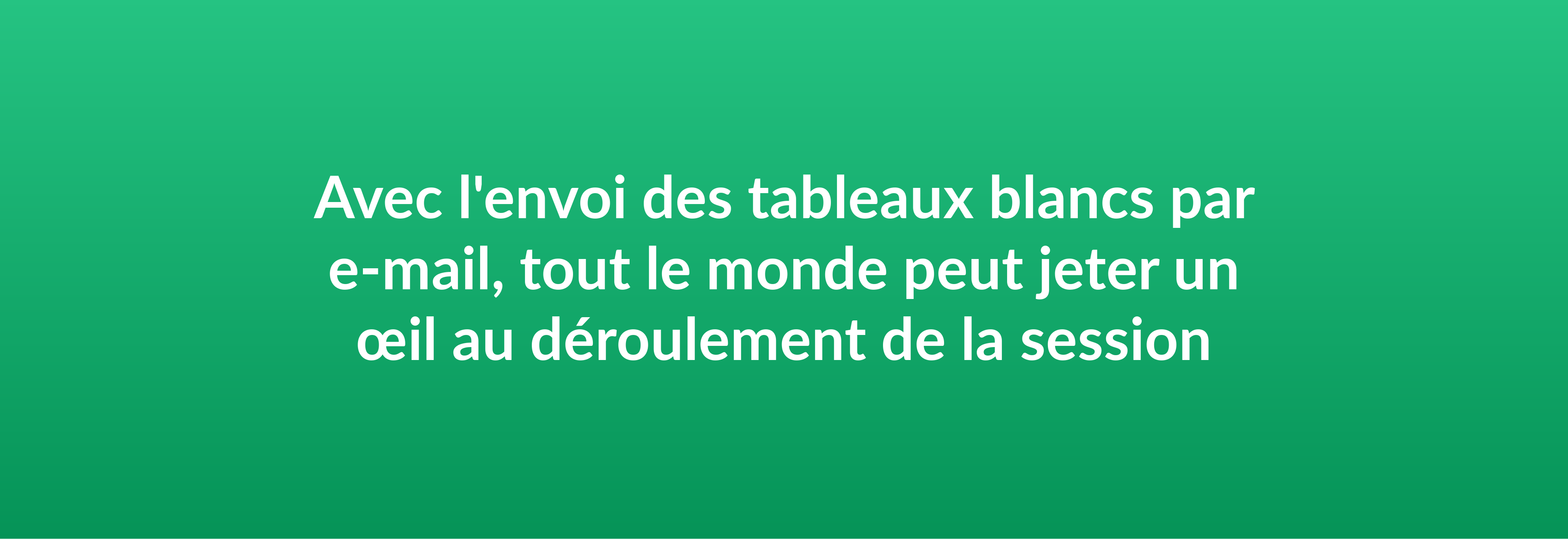 Avec l'envoi des tableaux blancs par e-mail, tout le monde peut jeter un œil au déroulement de la session