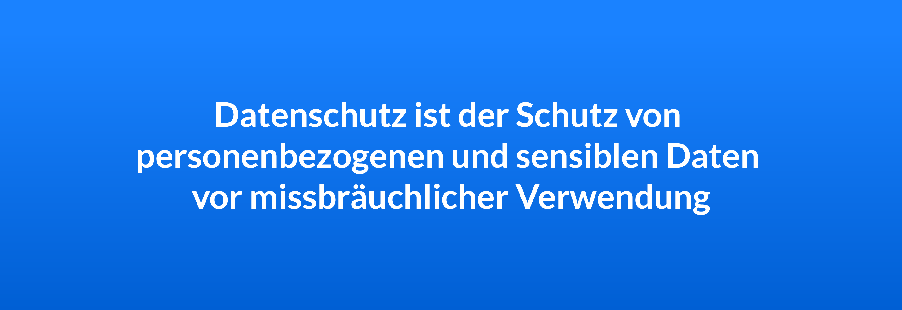 Datenschutz ist der Schutz von personenbezogenen und sensiblen Daten vor missbräuchlicher Verwendung.