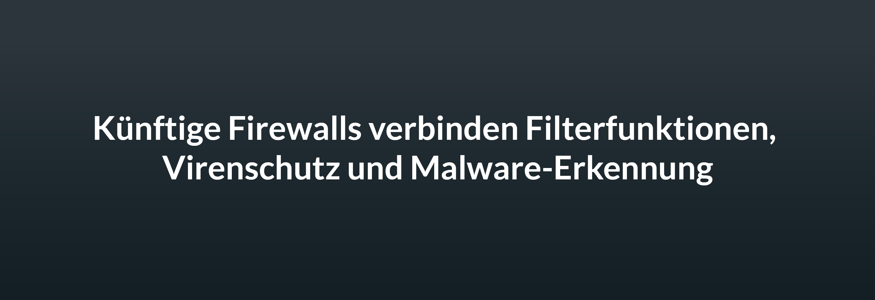 Künftige Firewalls verbinden Filterfunktionen, Virenschutz und Malware-Erkennung.