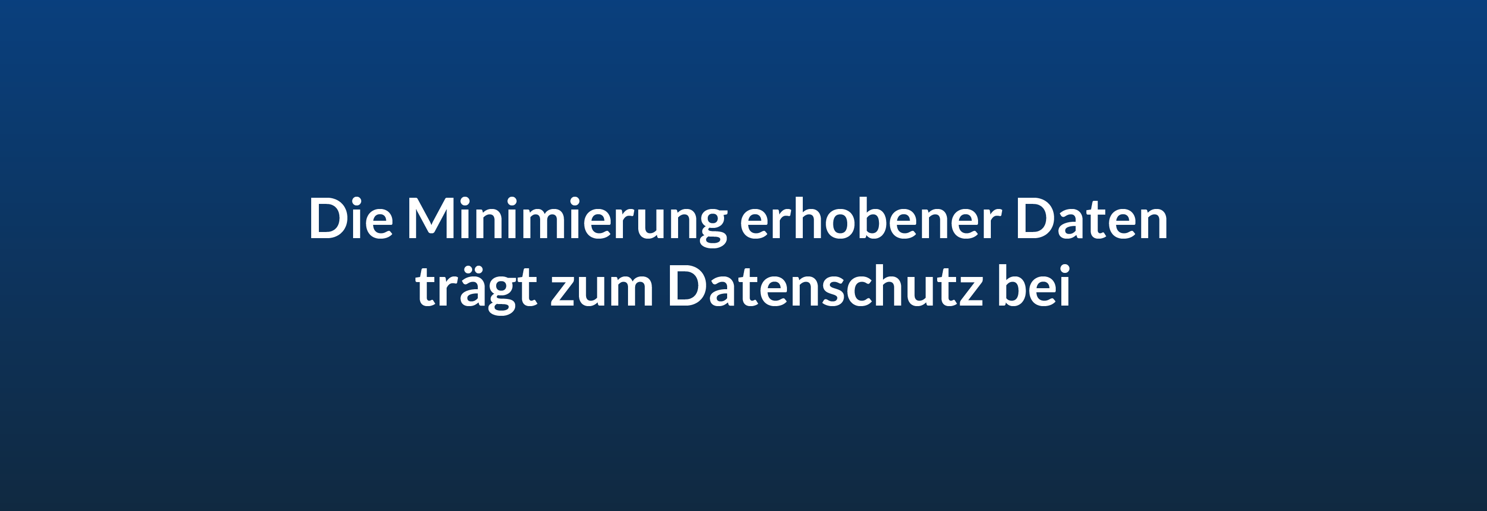 Die Minimierung erhobener Daten trägt zum Datenschutz bei.