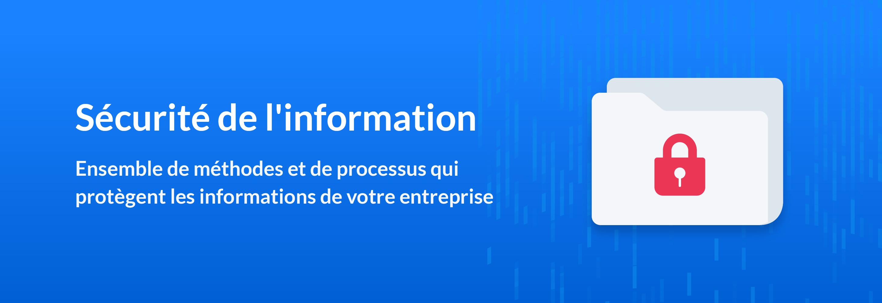 Sécurité de l'information: Ensemble de méthodes et de processus qui protègent les informations de votre entreprise.