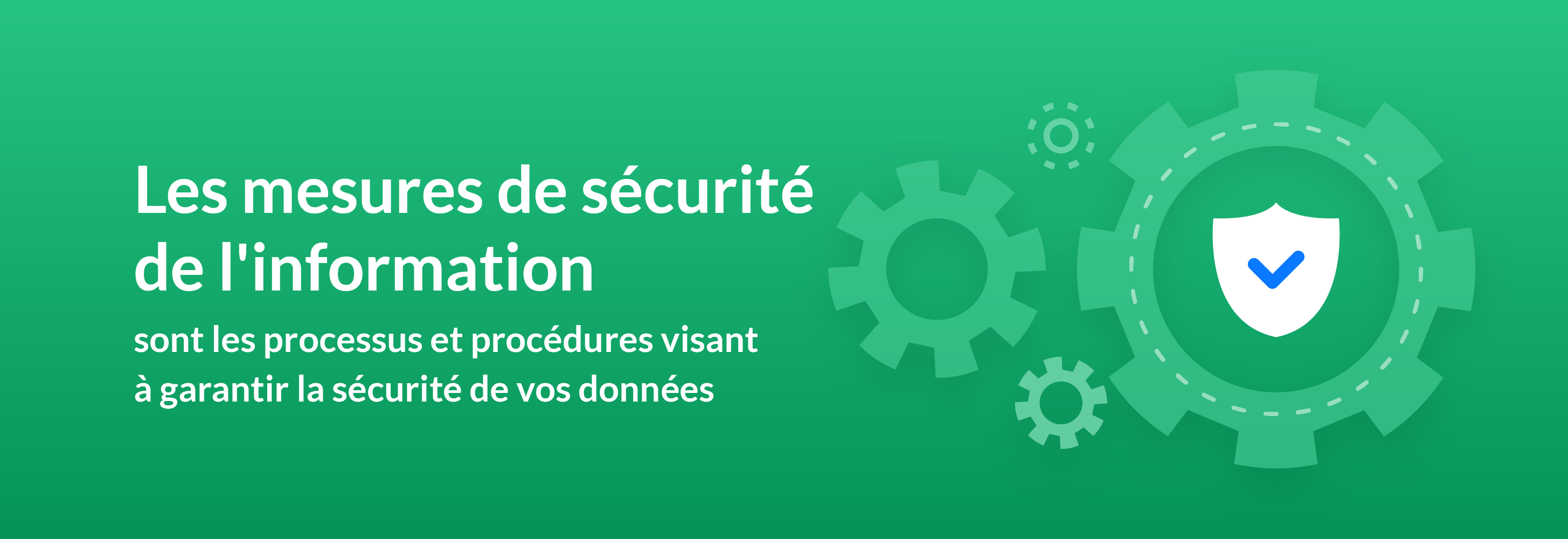 Les mesures de sécurité de l'information sont les processus et procédures visant à garantir la sécurité de vos données