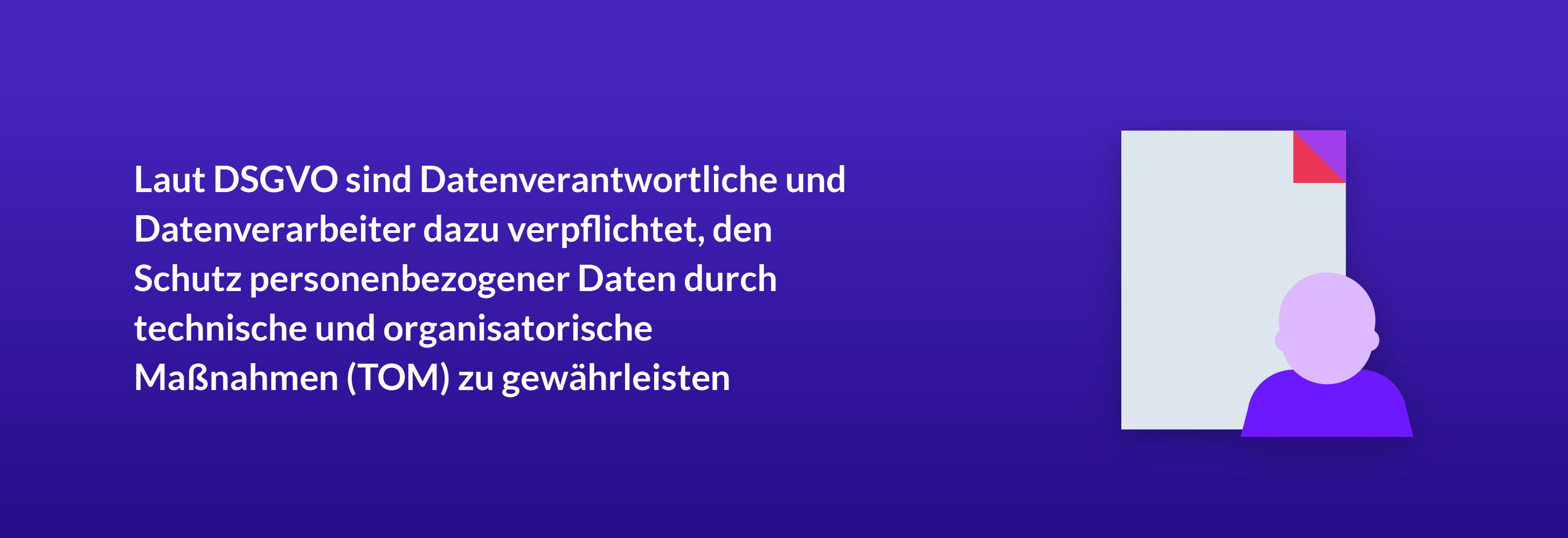 Laut DSGVO sind Datenverantwortliche und Datenverarbeiter dazu verpflichtet, den Schutz personenbezogener Daten durch technische und organisatorische Maßnahmen (TOM) zu gewährleisten.