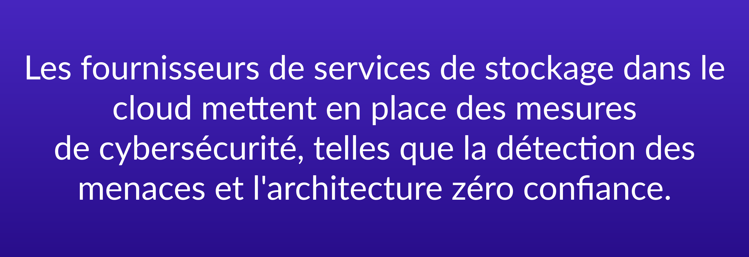 Les fournisseurs de services de stockage dans le cloud mettent en place des mesures de cybersécurité, telles que la détection des menaces et l'architecture zéro confiance.